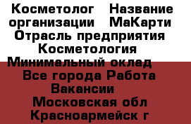 Косметолог › Название организации ­ МаКарти › Отрасль предприятия ­ Косметология › Минимальный оклад ­ 1 - Все города Работа » Вакансии   . Московская обл.,Красноармейск г.